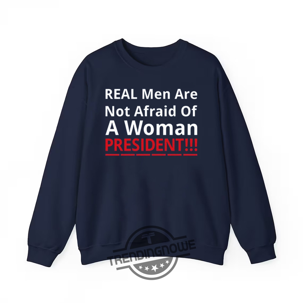 Real Men Are Not Afraid Of A Woman President Shirt  Empowering Political Statement Tee