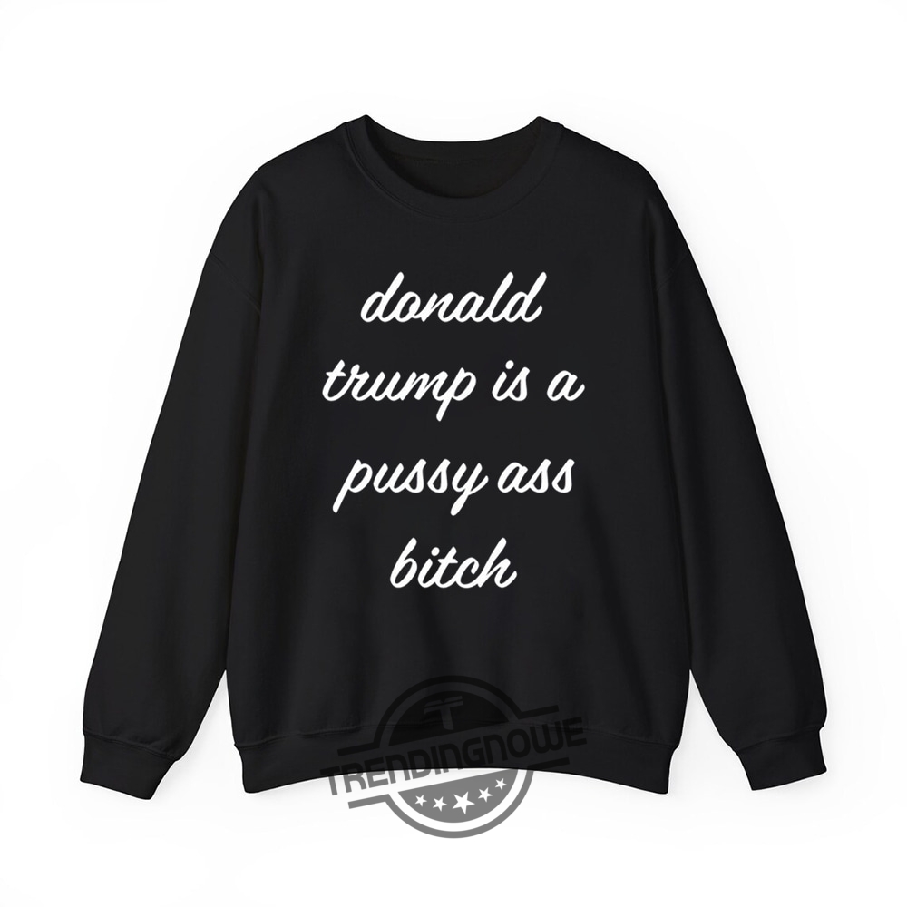 Donald Trump Is A Pussy Ass Bitch Shirt  Controversial Political Statement Tee