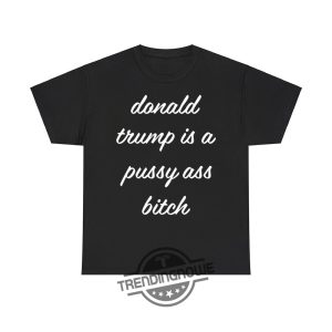 Donald Trump Is A Pussy Ass Bitch Shirt Controversial Political Statement Tee trendingnowe 2