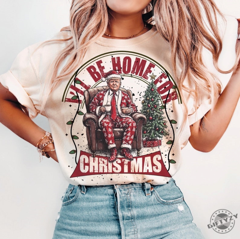 Trump Ill Be Home For Christmas Humorous Trump Christmas Shirt giftyzy 1