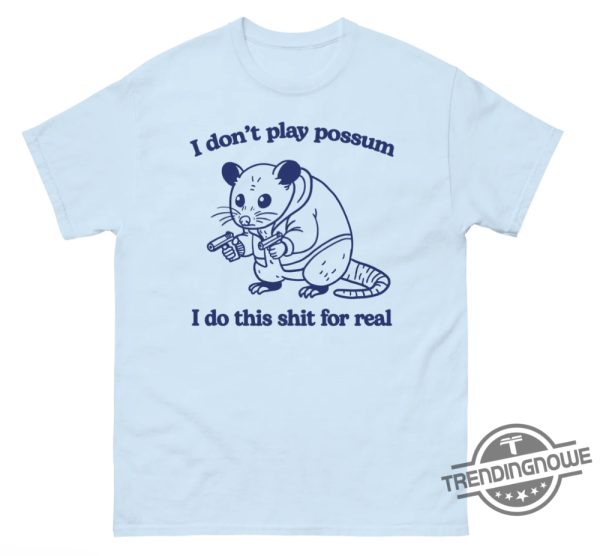 I Dont Play Possum I Do This Shit For Real Shirt Edgy And Bold Graphic Tee trendingnowe 1