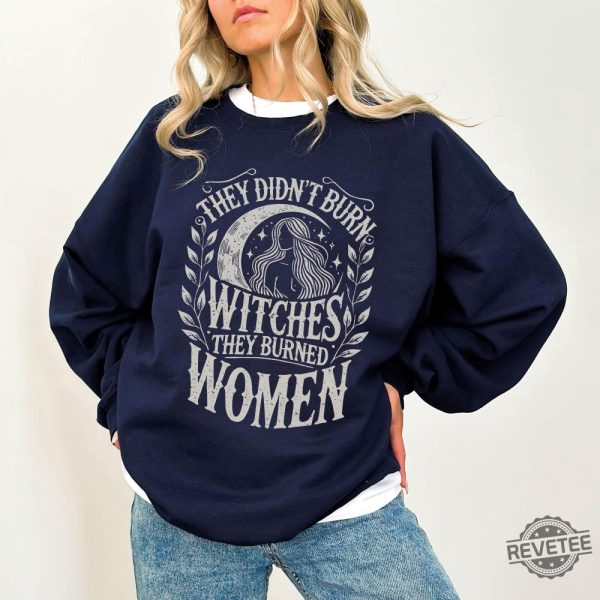 They Didnt Burn Witches They Burned Women Feminist Witch Sweatshirt Bury The Patriarchy They Didnt Burn Witches Shirt Hoodie Sweatshirt revetee 8