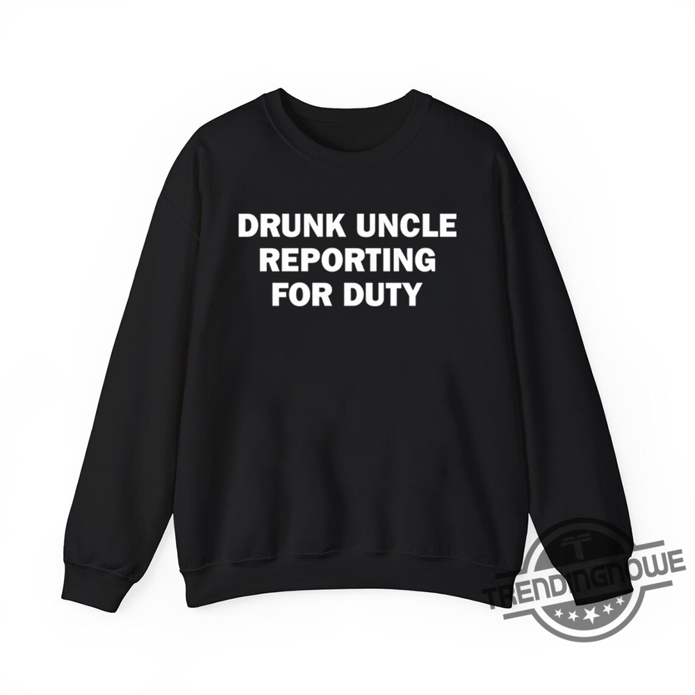 Drunk Uncle Reporting For Duty Shirt  Funny And Playful Graphic Tee