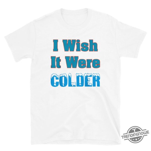 I Wish It Were Colder Shirt Relatable Tee For Those Who Love Cold Weather trendingnowe 1