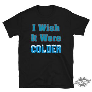 I Wish It Were Colder Shirt Relatable Tee For Those Who Love Cold Weather trendingnowe 2