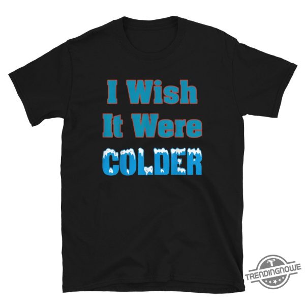 I Wish It Were Colder Shirt Relatable Tee For Those Who Love Cold Weather trendingnowe 2