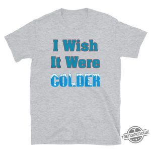 I Wish It Were Colder Shirt Relatable Tee For Those Who Love Cold Weather trendingnowe 3