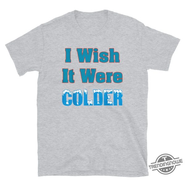 I Wish It Were Colder Shirt Relatable Tee For Those Who Love Cold Weather trendingnowe 3