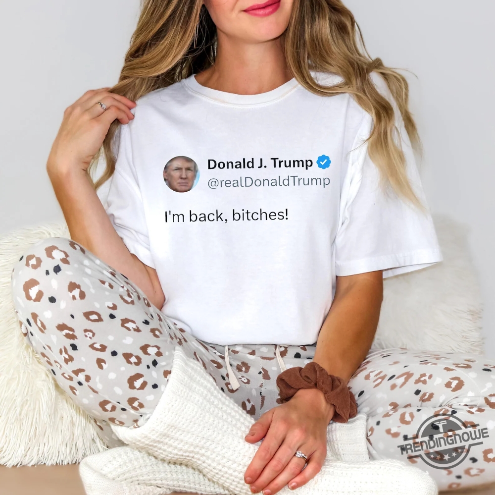 Trump Im Back Bitches Shirt  Humorous Tee For Trumps Return