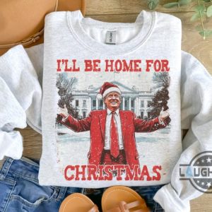 ill be home for christmas trump shirt funny donald trump xmas shirt new president 2024 political trump won merry christmas shirt laughinks 2