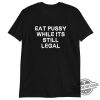 Eat Pussy While Its Still Legal Shirt Edgy Tee With A Provocative Message trendingnowe 1