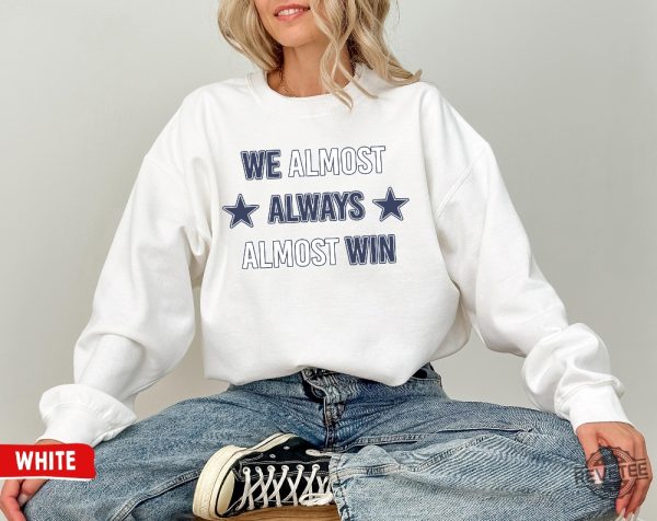 Dallas Cowboys T Shirt Sweatshirt We Almost Always Almost Win Shirt Dallas Cowboys Tshirt Hoodie Sweatshirt revetee 1