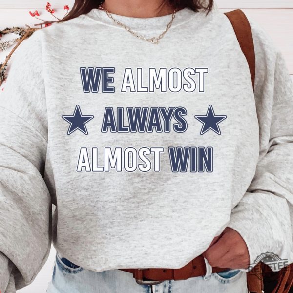 Dallas Cowboys T Shirt Sweatshirt We Almost Always Almost Win Shirt Dallas Cowboys Tshirt Hoodie Sweatshirt revetee 5