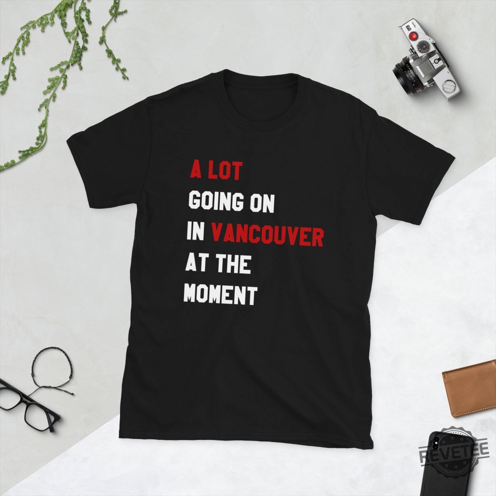 A Lot Going On In Vancouver At The Moment Shirt Hoodie Sweatshirt Taylor Swift Vancouver Shirt