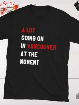 A Lot Going On In Vancouver At The Moment Shirt Hoodie Sweatshirt Taylor Swift Vancouver Shirt revetee 3