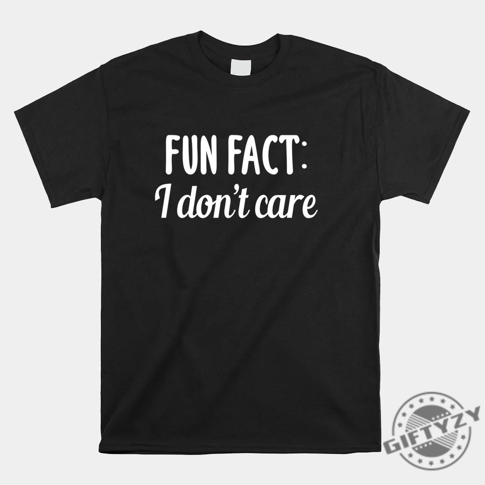 Unique Fun Fact I Dont Care Shirt  Hilarious Attitude Tee