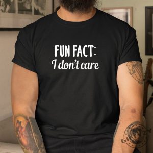 Unique Fun Fact I Dont Care Shirt Hilarious Attitude Tee giftyzy 1 2