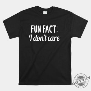 Unique Fun Fact I Dont Care Shirt Hilarious Attitude Tee giftyzy 1 1 4