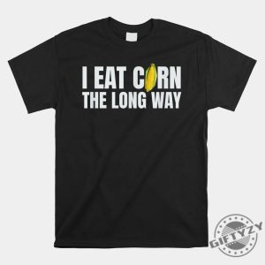 I Eat Corn Long Way Hilarious Embarrassing Shirt giftyzy 1 4