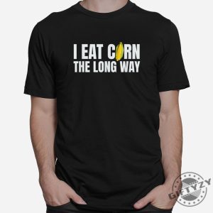 I Eat Corn Long Way Hilarious Embarrassing Shirt giftyzy 1 5