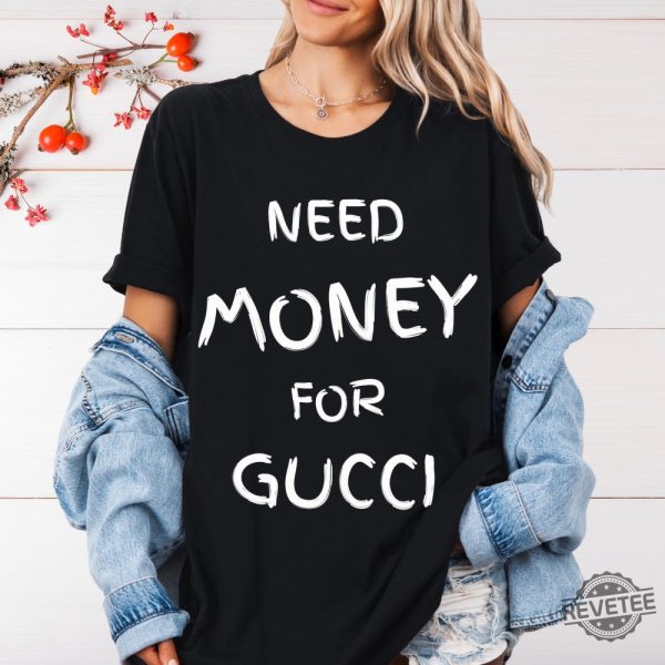 Need Money For Gucci T Shirt Need Money For Gucci Hoodie Sweatshirt Gift For Her Gift For Him Unique revetee 3