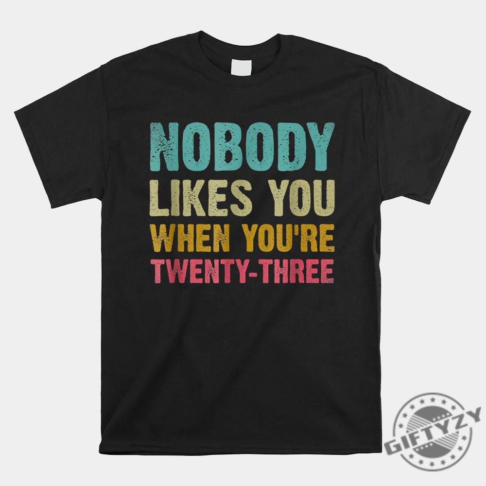 Quirky 23Rd Birthday Shirt  Nobody Likes You Humor