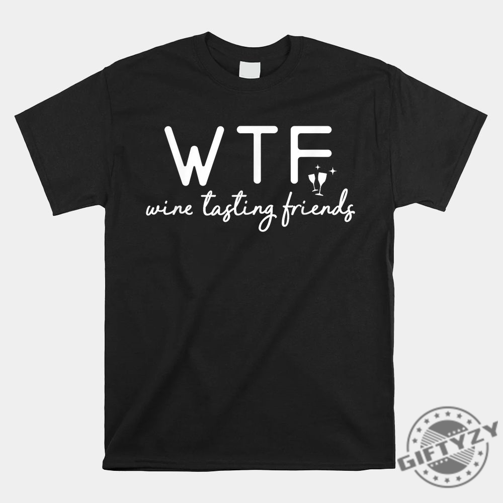 Funny Wine Tasting Friends Shirt  Wtf Humor Tee