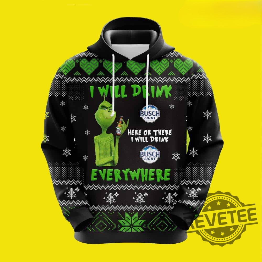 Grinch Drunk Busch Beer Christmas 3D Hoodie Grinch I Will Drink Busch Light Here Or There I Will Drink Busch Light Everywhere 3D Shirt Sweatshirt