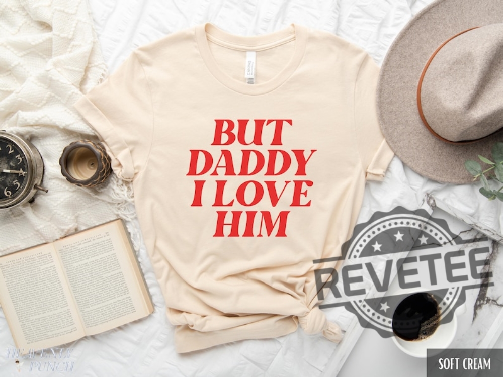 But Daddy I Love Him Shirt Hoodie Sweatshirt Tee Gift For Her Gift For Lover Retro