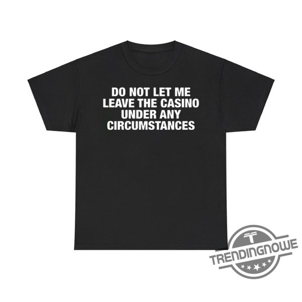 Do Not Let Me Leave The Casino Under Any Circumstances Shirt Hilarious Casinothemed Tee trendingnowe 1