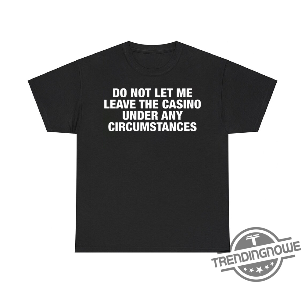 Do Not Let Me Leave The Casino Under Any Circumstances Shirt - Hilarious Casinothemed Tee 6 Do Not Let Me Leave the Casino Under Any Circumstances Shirt – Hilarious Casino-Themed Tee