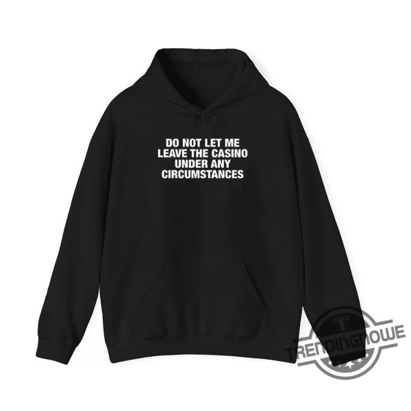 Do Not Let Me Leave The Casino Under Any Circumstances Shirt Hilarious Casinothemed Tee trendingnowe 2