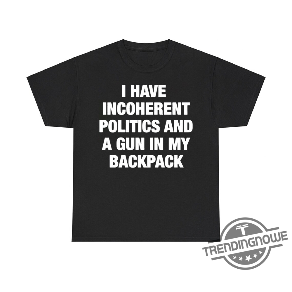 I Have Incoherent Politics And A Gun In My Backpack Shirt - Bold And Edgy Statement Tee 6 I Have Incoherent Politics and a Gun in My Backpack Shirt – Bold and Edgy Statement Tee