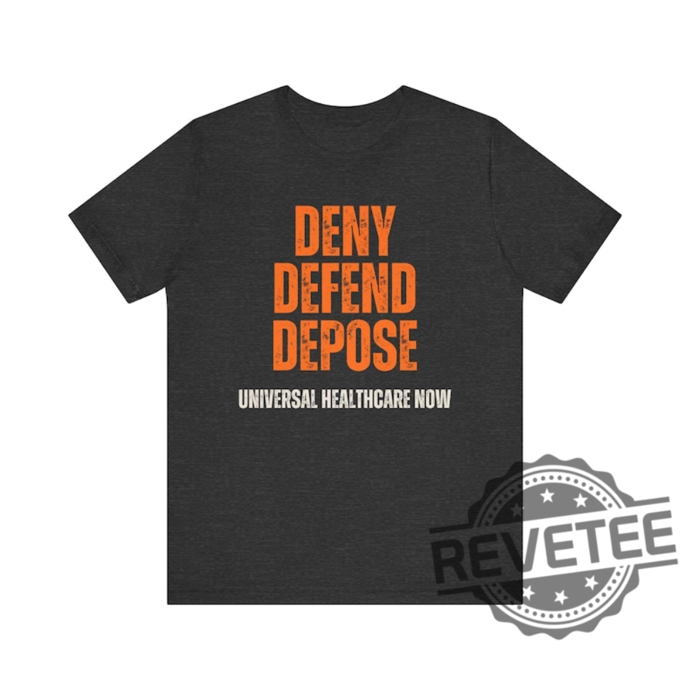 Universal Healthcare Now Deny Defend Depose Shirt Tshirt Hoodie Sweatshirt Gifts For Men Women Unique