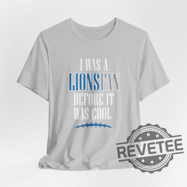 Detroit Lions I Was A Lions Fan Before It Was Cool Shirt Hoodie Sweatshirt Gifts For Fan Men Women Superbowl Funny Tee Tshirt Jared Goff Nfl Unique revetee 2