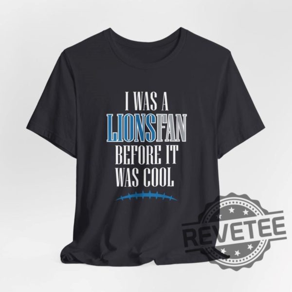 Detroit Lions I Was A Lions Fan Before It Was Cool Shirt Hoodie Sweatshirt Gifts For Fan Men Women Superbowl Funny Tee Tshirt Jared Goff Nfl Unique revetee 3