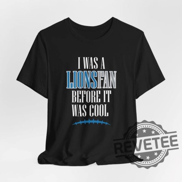 Detroit Lions I Was A Lions Fan Before It Was Cool Shirt Hoodie Sweatshirt Gifts For Fan Men Women Superbowl Funny Tee Tshirt Jared Goff Nfl Unique revetee 4