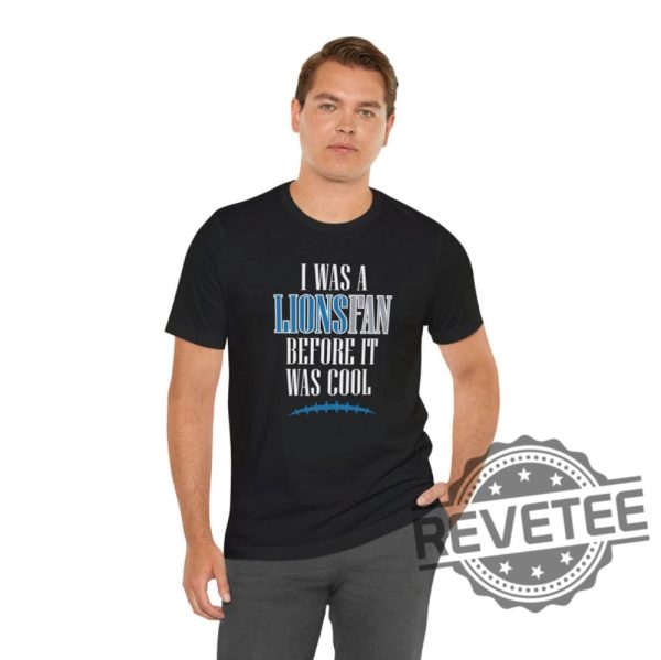 Detroit Lions I Was A Lions Fan Before It Was Cool Shirt Hoodie Sweatshirt Gifts For Fan Men Women Superbowl Funny Tee Tshirt Jared Goff Nfl Unique revetee 6