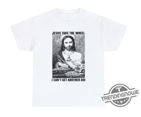 Jesus Take The Wheel I Cant Get Another Dui Shirt Hilarious And Bold Statement Tee trendingnowe 1