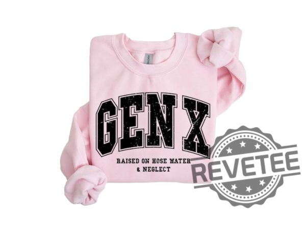 Gen X Raised On Hose Water And Neglect Sweatshirt T Shirt Hoodie Tee Generation X Sweater In My Gen X Era Hoodies Gifts For Men Women Unique revetee 3