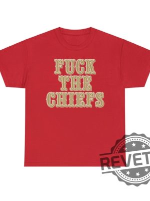 Fuck The Chiefs Unisex Tee Shirt Hoodie Sweatshirt San Francisco 49Ers Fan Sf Niners Tshirt Tee Shirts Gifts For Fans Men Women Daughter Son revetee 3