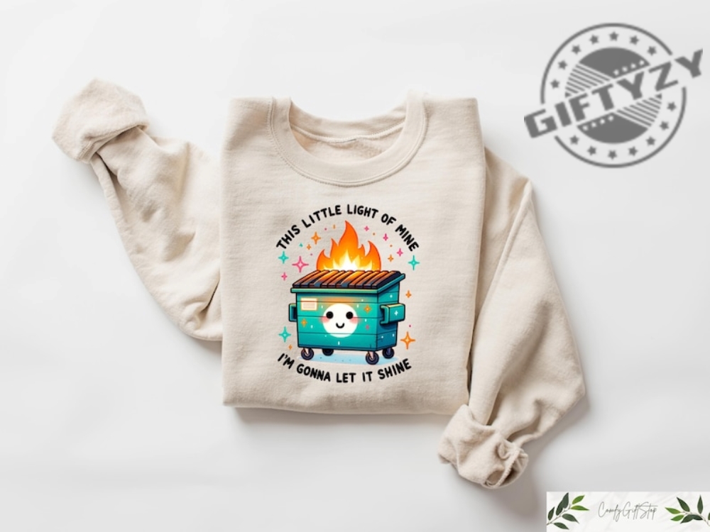 This Little Light Of Mine Im Going To Make It Shine Sweater Dumpster Fire Shirts Emotional Tshirt Mental Health Hoodie Humorous Shirt