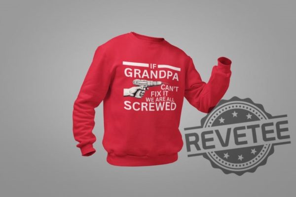 If Grandpa Cant Fix It We Are All Screwed Funny T Shirt Hoodie Sweatshirt Perfect Tee Gift For Grandpa Fathers Day Birthday Christmas Tshirt Shirts revetee 2