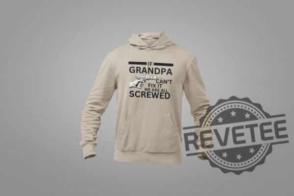 If Grandpa Cant Fix It We Are All Screwed Funny T Shirt Hoodie Sweatshirt Perfect Tee Gift For Grandpa Fathers Day Birthday Christmas Tshirt Shirts revetee 3