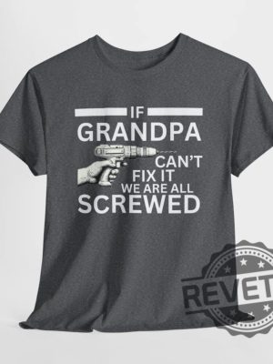 If Grandpa Cant Fix It We Are All Screwed Funny T Shirt Hoodie Sweatshirt Perfect Tee Gift For Grandpa Fathers Day Birthday Christmas Tshirt Shirts revetee 4