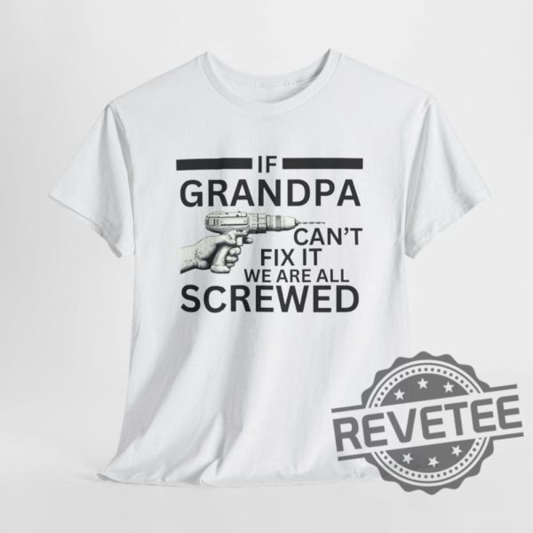 If Grandpa Cant Fix It We Are All Screwed Funny T Shirt Hoodie Sweatshirt Perfect Tee Gift For Grandpa Fathers Day Birthday Christmas Tshirt Shirts revetee 5