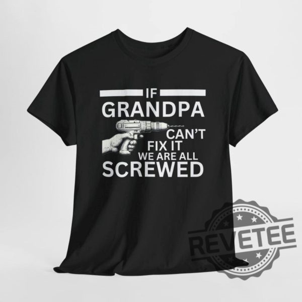 If Grandpa Cant Fix It We Are All Screwed Funny T Shirt Hoodie Sweatshirt Perfect Tee Gift For Grandpa Fathers Day Birthday Christmas Tshirt Shirts revetee 6