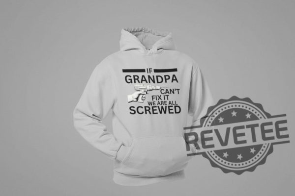 If Grandpa Cant Fix It We Are All Screwed Funny T Shirt Hoodie Sweatshirt Perfect Tee Gift For Grandpa Fathers Day Birthday Christmas Tshirt Shirts revetee 7