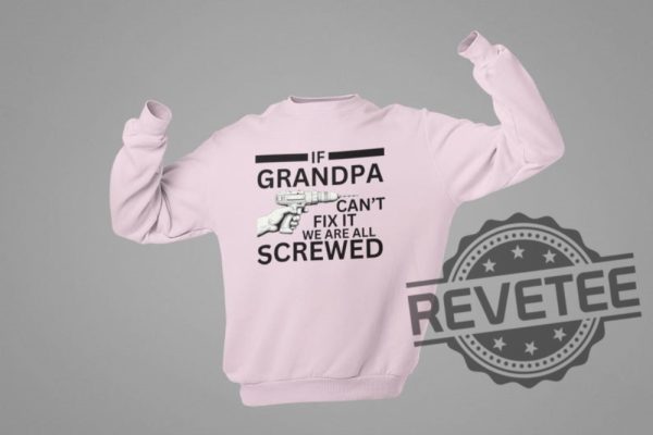 If Grandpa Cant Fix It We Are All Screwed Funny T Shirt Hoodie Sweatshirt Perfect Tee Gift For Grandpa Fathers Day Birthday Christmas Tshirt Shirts revetee 8