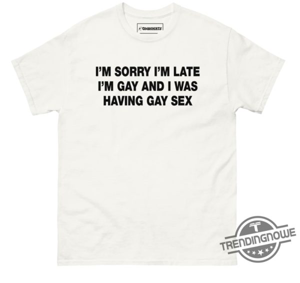 Im Sorry Im Late Im Gay And I Was Having Gay Sex Shirt Bold And Hilarious Pride Apparel trendingnowe 1